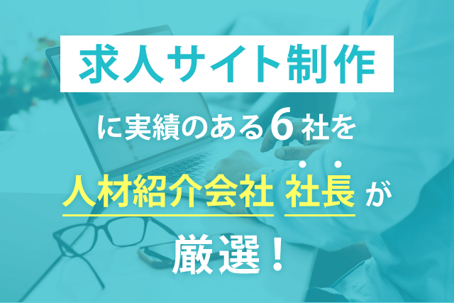 求人サイト制作に実績のある６社を人材紹介会社社長が厳選！