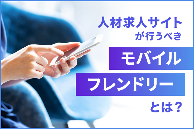 人材求人サイトが行うべきモバイルフレンドリーとは？スマホ対応でSEO順位を上げる